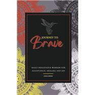 JOURNEY TO Brave DAILY INDIGENOUS WISDOM FOR ACCEPTANCE, HEALING AND JOY