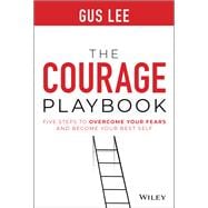 The Courage Playbook Five Steps to Overcome Your Fears and Become Your Best Self