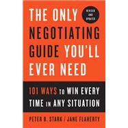 The Only Negotiating Guide You'll Ever Need, Revised and Updated 101 Ways to Win Every Time in Any Situation