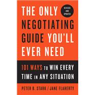 The Only Negotiating Guide You'll Ever Need, Revised and Updated 101 Ways to Win Every Time in Any Situation,9781524758905