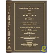 Analysis of the Civil Law : In Which a Comparison Is Occasionally Made between the Roman Laws and Those of England. A New Edition with Alterations and Additions, Being the Heads of a Course of Lectures Publicly Read in the University of Cambridge by John William Geldart...