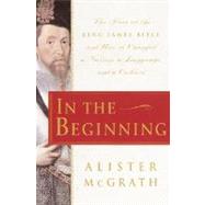 In the Beginning : The Story of the King James Bible and How It Changed a Nation, a Language and a Culture