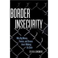 Border Insecurity Why Big Money, Fences, and Drones Aren't Making Us Safer