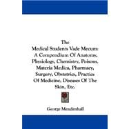 The Medical Students Vade Mecum: A Compendium of Anatomy, Physiology, Chemistry, Poisons, Materia Medica, Pharmacy, Surgery, Obstetrics, Practice of Medicine, Diseases of the Skin, Et
