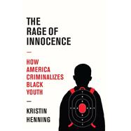 The Rage of Innocence How America Criminalizes Black Youth