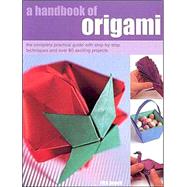 A Handbook of Origami: The Complete Practical Guide With Step-By-Step Techniques and over 80 Exciting Projects