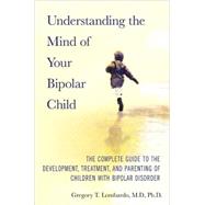 Understanding the Mind of Your Bipolar Child The Complete Guide to the Development, Treatment, and Parenting of Children with Bipolar Disorder