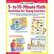 Fun-Filled 5- to 10-Minute Math Activities for Young Learners 200 Instant Kid-Pleasing Activities That Build Essential Early Math Skills for Circle Time, Transition Time?or Any Time!