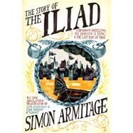 The Story of the Iliad A Dramatic Retelling of Homer's Epic and the Last Days of Troy