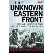 The Unknown Eastern Front The Wehrmacht and Hitler's Foreign Soldiers