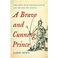 A Brave and Cunning Prince The Great Chief Opechancanough and the War for America