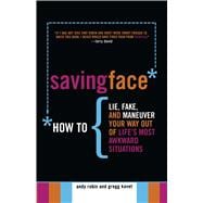 Saving Face How to Lie, Fake, and Maneuver Your Way Out of Life's Most Awkward Situations