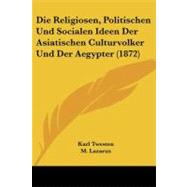 Die Religiosen, Politischen Und Socialen Ideen Der Asiatischen Culturvolker Und Der Aegypter