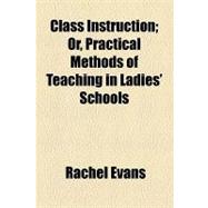 Class Instruction: Or, Practical Methods of Teaching in Ladies' Schools