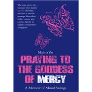 Praying to the Goddess of Mercy A Memoir of Mood Swings,9789814358910