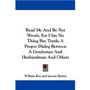Read Me and Be Not Wroth, for I Say No Thing but Truth: A Proper Dialog Between a Gentleman and Husbandman and Others