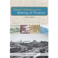 Desert Visions and the Making of Phoenix, 1860-2008,9780826348913