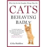 Cats Behaving Badly Why Cats Do the Naughty Things They Do