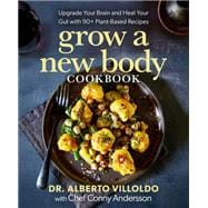 Grow a New Body Cookbook Upgrade Your Brain and Heal Your Gut with 90+ Plant-Based Recipes