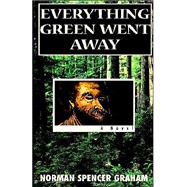 Everything Green Went Away : A Novel