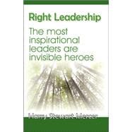 Right Leadership : The Most Inspirational Leaders Are Invisible Heroes