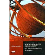 Understanding the Present An Alternative History of Science
