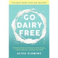 Go Dairy Free The Ultimate Guide and Cookbook for Milk Allergies, Lactose Intolerance, and Casein-Free Living