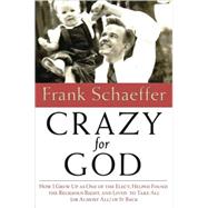 Crazy for God : How I Grew up As One of the Elect, Helped Found the Religious Right, and Lived to Take All (or Almost All) of It Back