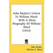 John Ruskinæs Letters to William Ward : With A Short Biography of William Ward (1922)