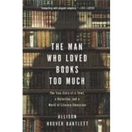 Man Who Loved Books Too Much : The True Story of a Thief, a Detective, and a World of Literary Obsession