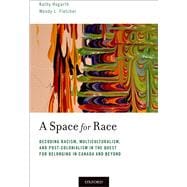 A Space for Race Decoding Racism, Multiculturalism, and Post-Colonialism in the Quest for Belonging in Canada and Beyond