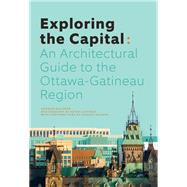 Exploring the Capital An Architectural Guide to the Ottawa Region