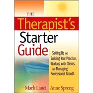 The Therapist's Starter Guide Setting Up and Building Your Practice, Working with Clients, and Managing Professional Growth