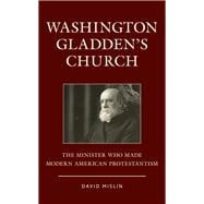 Washington Gladden's Church The Minister Who Made Modern American Protestantism