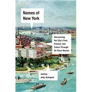 Names of New York Discovering the City's Past, Present, and Future Through Its Place-Names,9781524748920