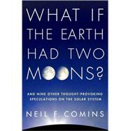 What If the Earth Had Two Moons? : And Nine Other Thought-Provoking Speculations on the Solar System