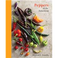 Peppers of the Americas The Remarkable Capsicums That Forever Changed Flavor [A Cookbook]