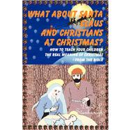 What about Santa Claus and Christians at Christmas? How to Teach Your Children the Real Meaning of Christmas - From the Bible