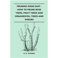 Pruning Made Easy - How To Prune Rose Trees, Fruit Trees And Ornamental Trees And Shrubs