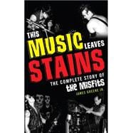 This Music Leaves Stains The Complete Story of the Misfits