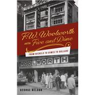 F. W. Woolworth and the Five and Dime From Nickels to Dimes to Dollars