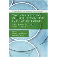 The Interpretation of International Law by Domestic Courts Uniformity, Diversity, Convergence