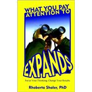 What You Pay Attention to Expands : Focus Your Thinking Change Your Results