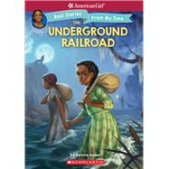 The Underground Railroad (American Girl: Real Stories From My Time)