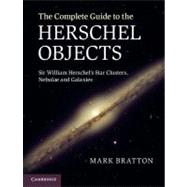 The Complete Guide to the Herschel Objects: Sir William Herschel's Star Clusters, Nebulae and Galaxies