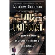 Paris Undercover A Wartime Story of Courage, Friendship, and Betrayal