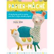 Papier Mache A step-by-step guide to creating more than a dozen adorable projects!