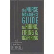 The Nurse Manager's Guide to Hiring, Firing, and Inspiring