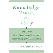 Knowledge, Truth, and Duty Essays on Epistemic Justification, Responsibility, and Virtue