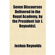 Seven Discourses Delivered in the Royal Academy, by the President (Sir J. Reynolds)